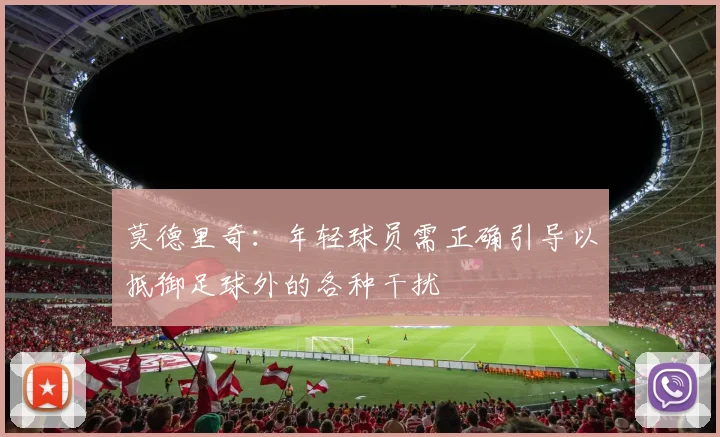 莫德里奇：年轻球员需正确引导以抵御足球外的各种干扰