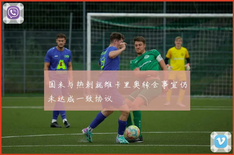 国米与热刺就维卡里奥转会事宜仍未达成一致协议