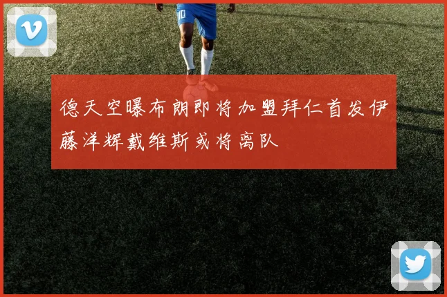 德天空曝布朗即将加盟拜仁首发伊藤洋辉戴维斯或将离队
