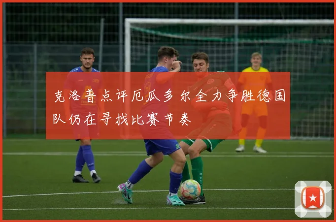 克洛普点评厄瓜多尔全力争胜德国队仍在寻找比赛节奏