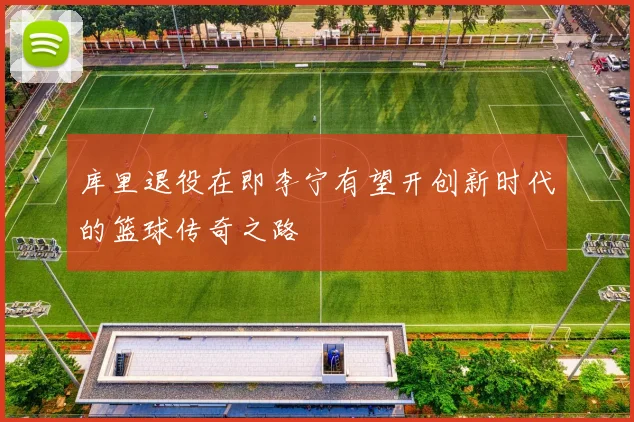 库里退役在即李宁有望开创新时代的篮球传奇之路