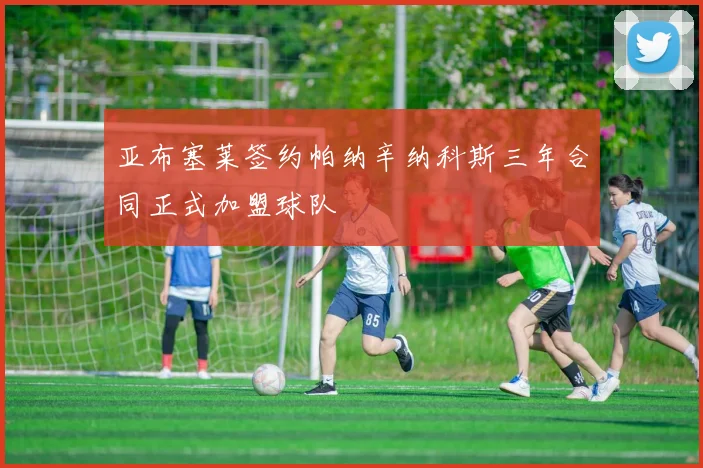 亚布塞莱签约帕纳辛纳科斯三年合同正式加盟球队