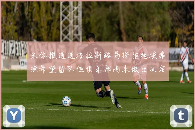 米体报道道格拉斯路易斯拒绝埃弗顿希望留队但俱乐部尚未做出决定