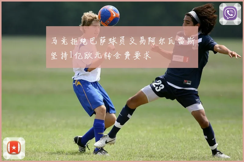 马竞拒绝巴萨球员交易阿尔瓦雷斯坚持1亿欧元转会费要求