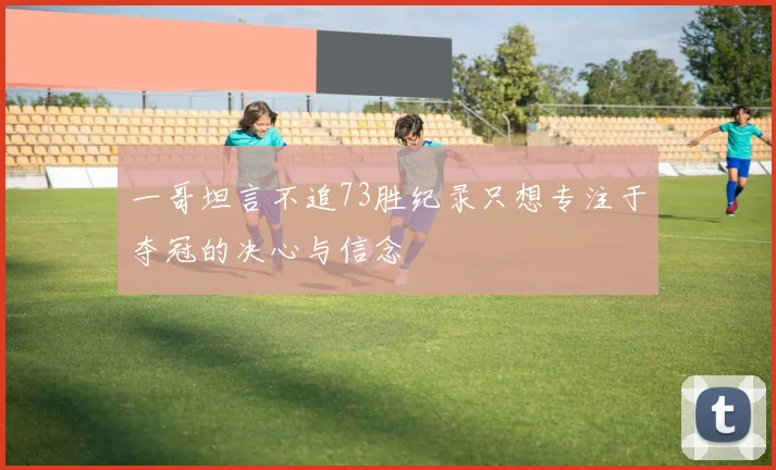 一哥坦言不追73胜纪录只想专注于夺冠的决心与信念