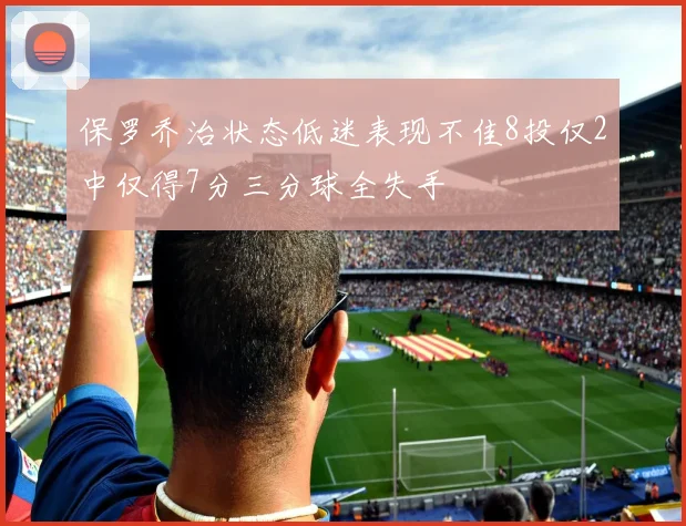 保罗乔治状态低迷表现不佳8投仅2中仅得7分三分球全失手