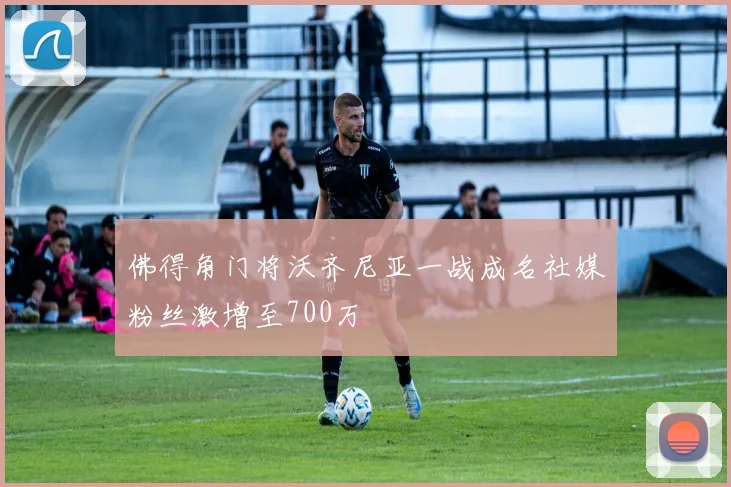 佛得角门将沃齐尼亚一战成名社媒粉丝激增至700万