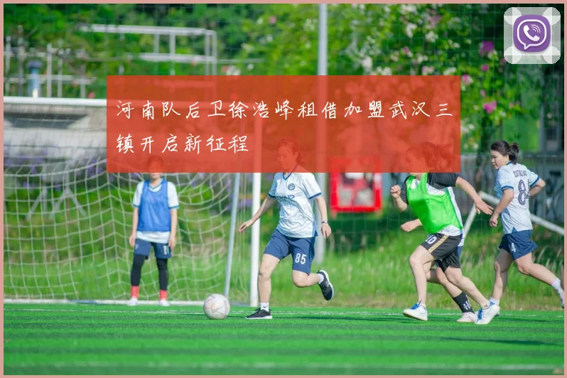 河南队后卫徐浩峰租借加盟武汉三镇开启新征程