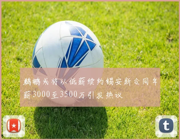 鹈鹕或将以低薪续约锡安新合同年薪3000至3500万引发热议