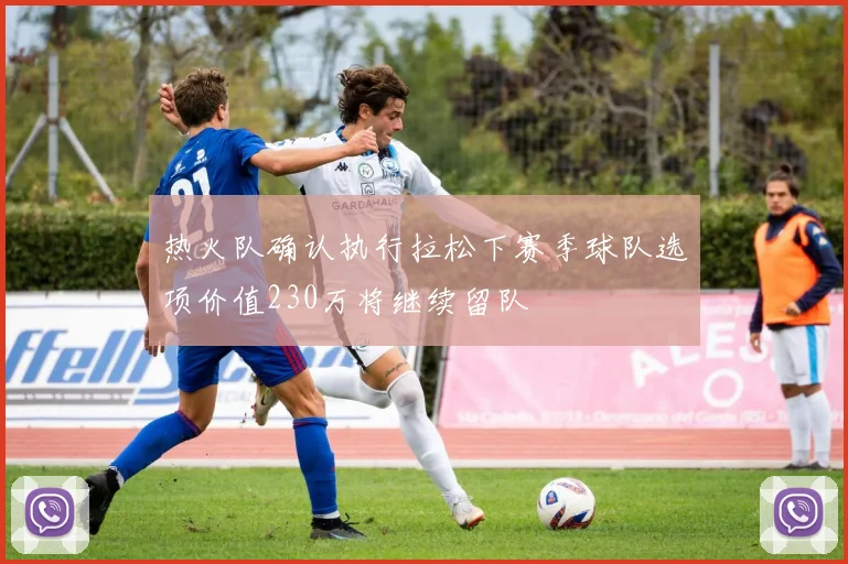热火队确认执行拉松下赛季球队选项价值230万将继续留队